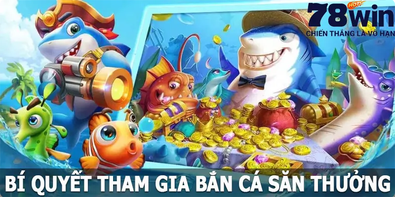 Bí quyết tham gia bắn cá săn thưởng tại 78win